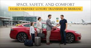 Luxury Family Transfers in Brisbane: Travel in Space, Comfort, and Safety