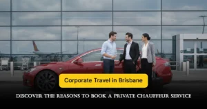 Corporate Travel in Brisbane: 7 Reasons to Book a Private Chauffeur Service